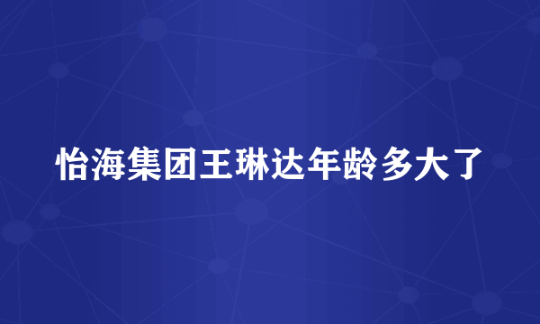怡海集团王琳达年龄多大了