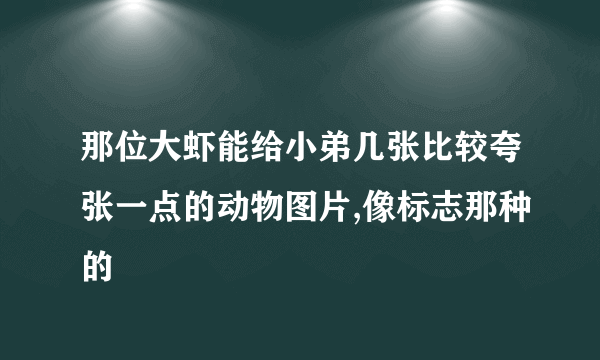 那位大虾能给小弟几张比较夸张一点的动物图片,像标志那种的