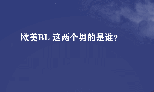 欧美BL 这两个男的是谁？