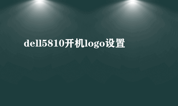 dell5810开机logo设置