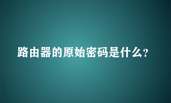 路由器的原始密码是什么？