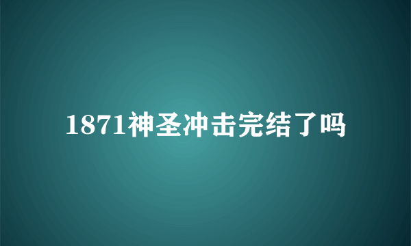 1871神圣冲击完结了吗