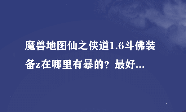魔兽地图仙之侠道1.6斗佛装备z在哪里有暴的？最好有S级的