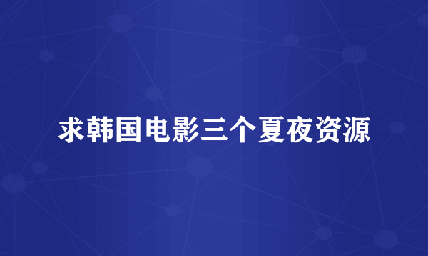 求韩国电影三个夏夜资源