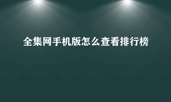 全集网手机版怎么查看排行榜