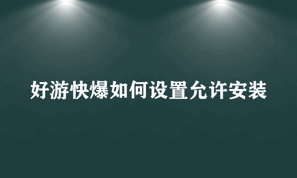 好游快爆如何设置允许安装