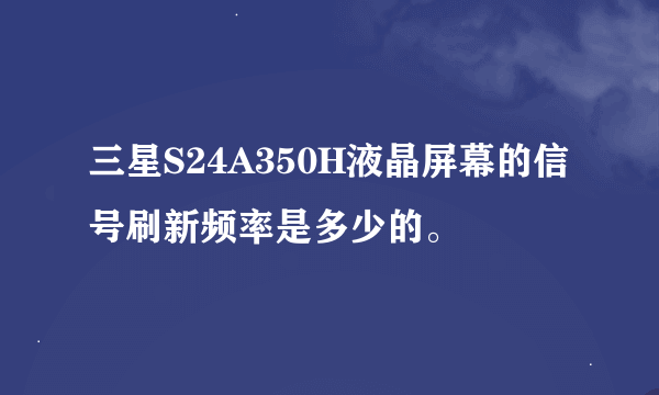 三星S24A350H液晶屏幕的信号刷新频率是多少的。