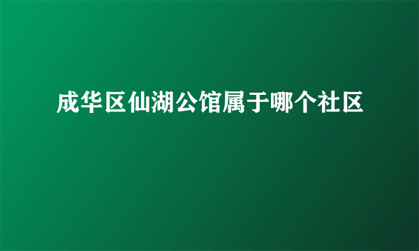成华区仙湖公馆属于哪个社区