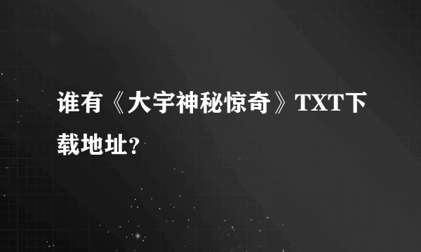 谁有《大宇神秘惊奇》TXT下载地址？