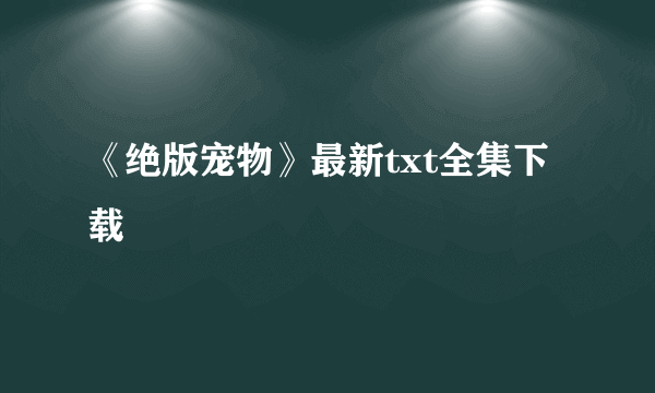 《绝版宠物》最新txt全集下载