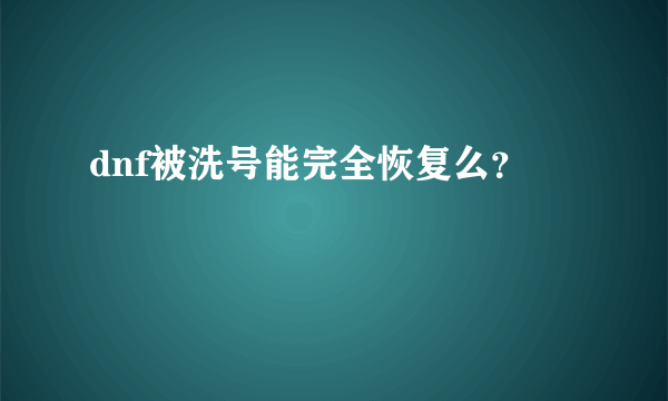 dnf被洗号能完全恢复么？