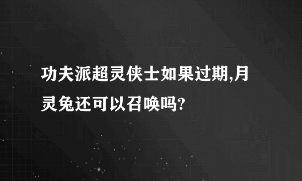功夫派超灵侠士如果过期,月灵兔还可以召唤吗?