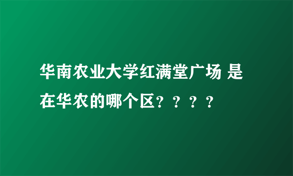 华南农业大学红满堂广场 是在华农的哪个区？？？？
