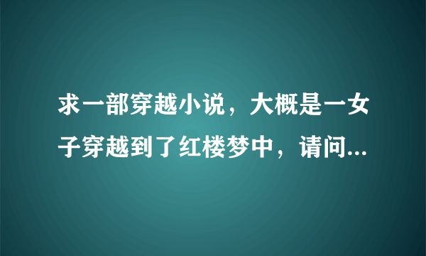 求一部穿越小说，大概是一女子穿越到了红楼梦中，请问这部小说叫什么？