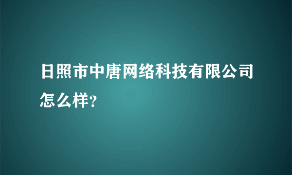 日照市中唐网络科技有限公司怎么样？