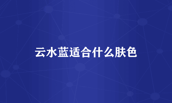云水蓝适合什么肤色