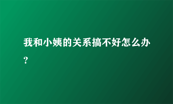 我和小姨的关系搞不好怎么办？