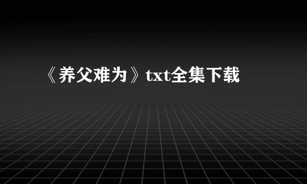 《养父难为》txt全集下载