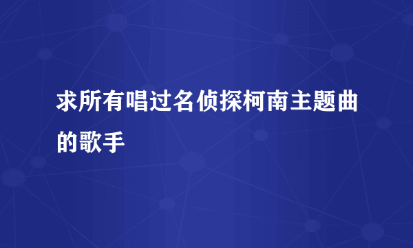 求所有唱过名侦探柯南主题曲的歌手