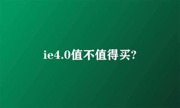 ie4.0值不值得买?