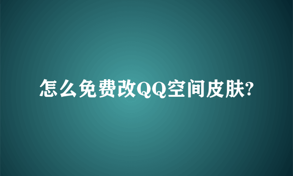 怎么免费改QQ空间皮肤?
