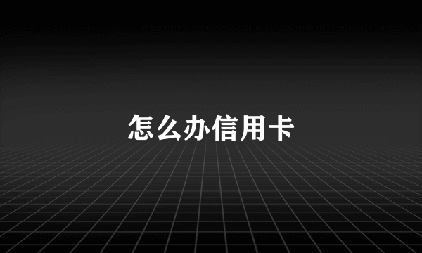 怎么办信用卡