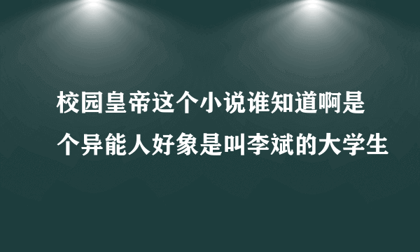 校园皇帝这个小说谁知道啊是个异能人好象是叫李斌的大学生