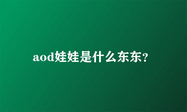 aod娃娃是什么东东？