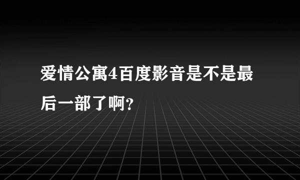 爱情公寓4百度影音是不是最后一部了啊？