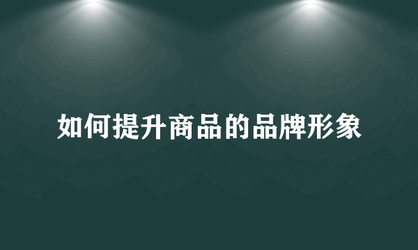 如何提升商品的品牌形象
