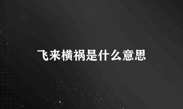 飞来横祸是什么意思