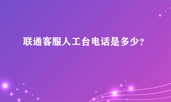 联通客服人工台电话是多少？