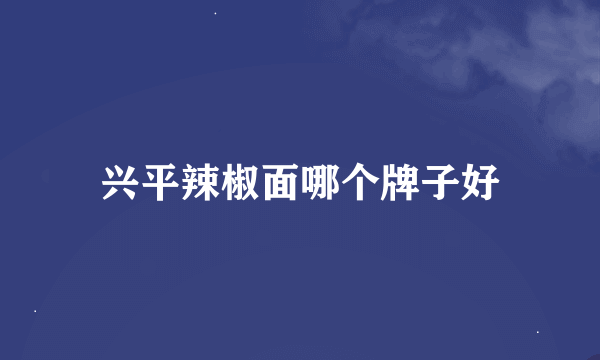 兴平辣椒面哪个牌子好