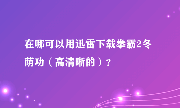 在哪可以用迅雷下载拳霸2冬荫功（高清晰的）？