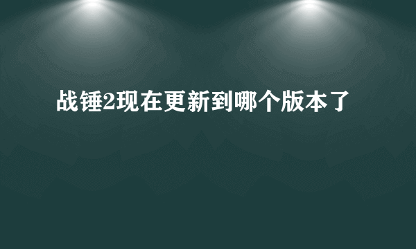 战锤2现在更新到哪个版本了