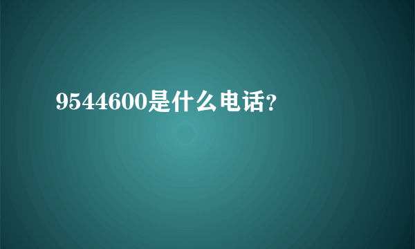 9544600是什么电话？