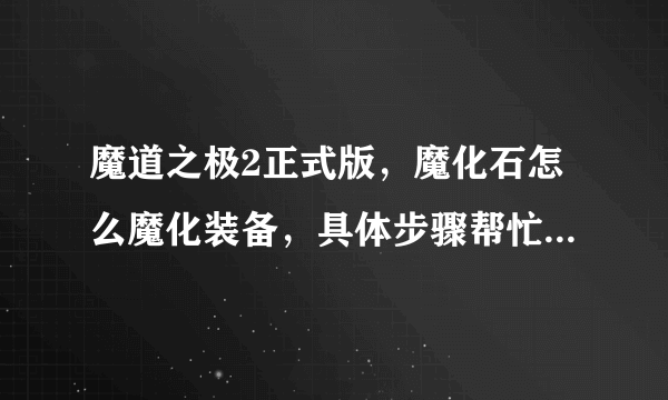 魔道之极2正式版，魔化石怎么魔化装备，具体步骤帮忙说下。。