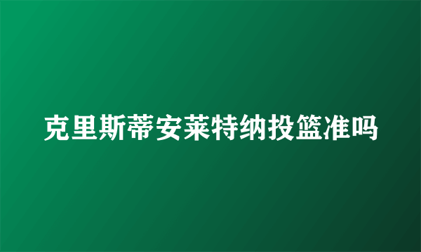 克里斯蒂安莱特纳投篮准吗