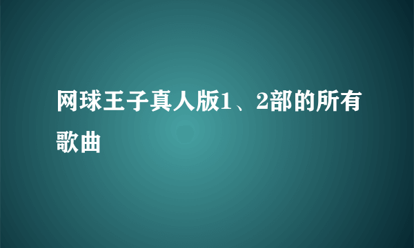 网球王子真人版1、2部的所有歌曲