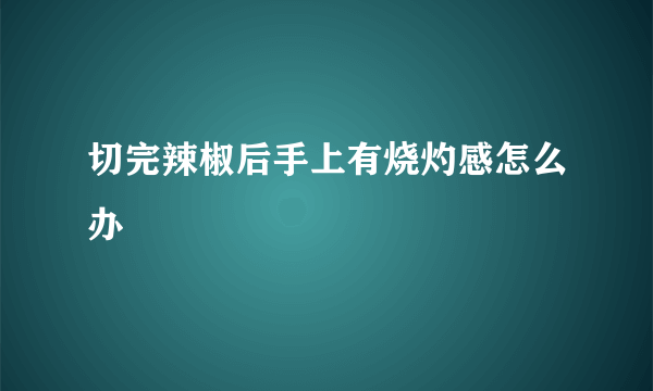 切完辣椒后手上有烧灼感怎么办