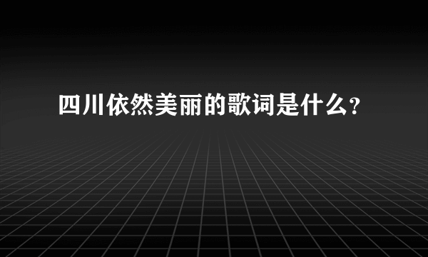 四川依然美丽的歌词是什么？