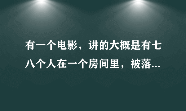 有一个电影，讲的大概是有七八个人在一个房间里，被落在椅子上，互相