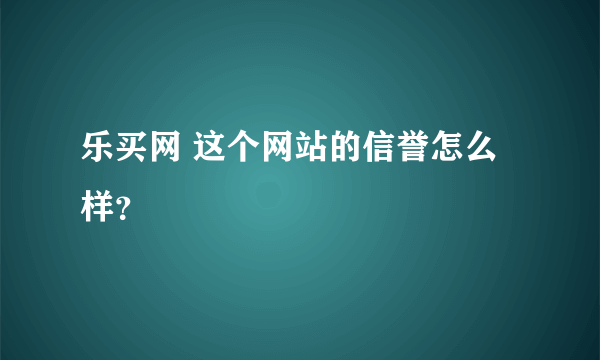 乐买网 这个网站的信誉怎么样？