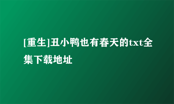 [重生]丑小鸭也有春天的txt全集下载地址