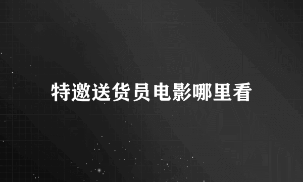特邀送货员电影哪里看
