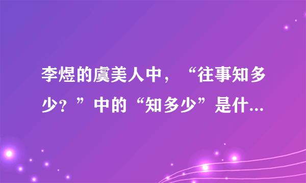 李煜的虞美人中，“往事知多少？”中的“知多少”是什么意思？他是对谁提出这个问题呢？他为什么这样问？