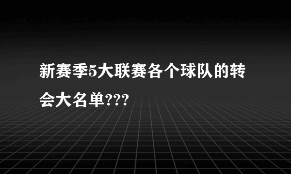 新赛季5大联赛各个球队的转会大名单???