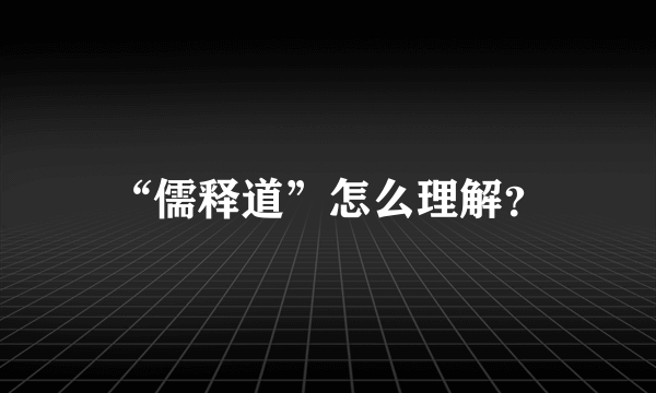 “儒释道”怎么理解？