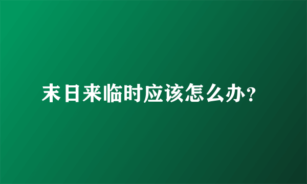 末日来临时应该怎么办？