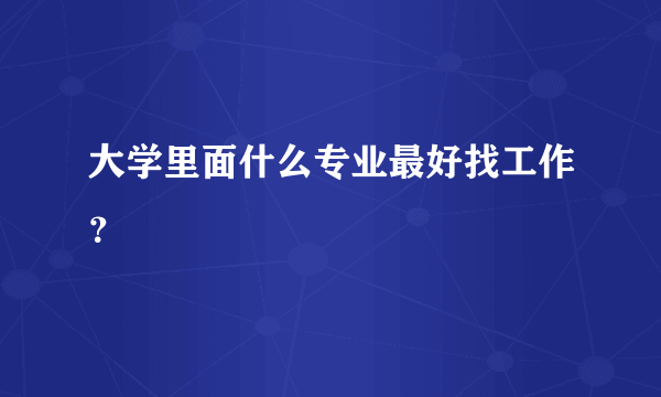 大学里面什么专业最好找工作？